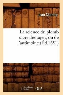 La Science Du Plomb Sacre Des Sages, Ou de l'Antimoine (Éd.1651) - Chartier, Jean