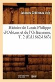 Histoire de Louis-Philippe d'Orléans Et de l'Orléanisme. T. 2 (Éd.1862-1863)