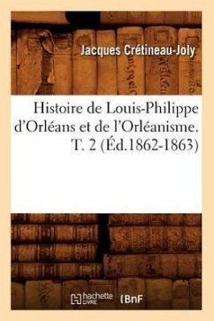 Histoire de Louis-Philippe d'Orléans Et de l'Orléanisme. T. 2 (Éd.1862-1863) - Crétineau-Joly, Jacques