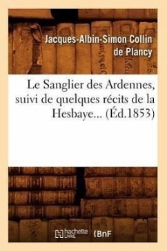Le Sanglier Des Ardennes, Suivi de Quelques Récits de la Hesbaye (Éd.1853) - Collin De Plancy, Jacques-Albin-Simon