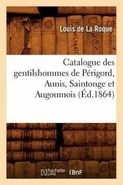 Catalogue Des Gentilshommes de Périgord, Aunis, Saintonge Et Augoumois (Éd.1864) - Sans Auteur