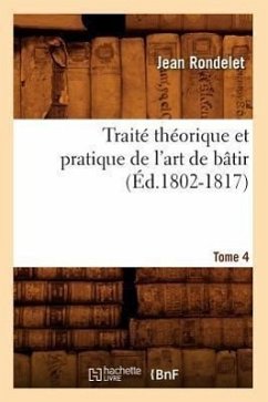 Traité Théorique Et Pratique de l'Art de Bâtir. Tome 4 (Éd.1802-1817) - Rondelet, Jean