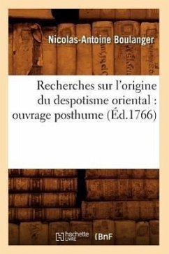 Recherches Sur l'Origine Du Despotisme Oriental: Ouvrage Posthume (Éd.1766) - Boulanger, Nicolas-Antoine