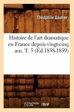 Histoire de l'Art Dramatique En France Depuis Vingt-Cinq Ans. T. 5 (Éd.1858-1859) - Gautier, Théophile