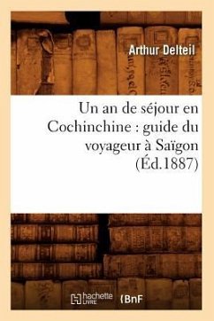 Un an de Séjour En Cochinchine: Guide Du Voyageur À Saïgon (Éd.1887) - Delteil, Arthur