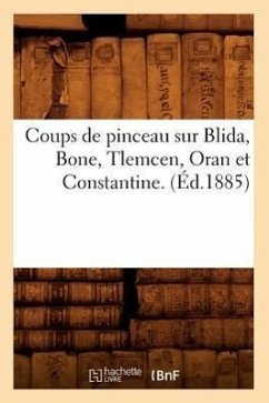 Coups de Pinceau Sur Blida, Bone, Tlemcen, Oran Et Constantine. (Éd.1885) - Sans Auteur