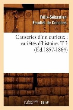 Causeries d'Un Curieux: Variétés d'Histoire. T 3 (Éd.1857-1864) - Feuillet de Conches, Félix-Sébastien