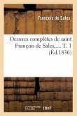 Oeuvres Complètes de Saint François de Sales. Tome 1 (Éd.1836)