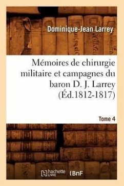 Mémoires de Chirurgie Militaire Et Campagnes Du Baron D. J. Larrey. Tome 4 (Éd.1812-1817) - Larrey, Dominique-Jean
