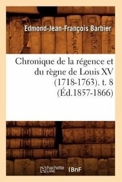 Chronique de la Régence Et Du Règne de Louis XV (1718-1763). T. 8 (Éd.1857-1866) - Barbier, Edmond-Jean-François