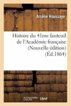 Histoire Du 41me Fauteuil de l'Académie Française (Nouvelle Édition) (Éd.1864) - Houssaye, Arsène