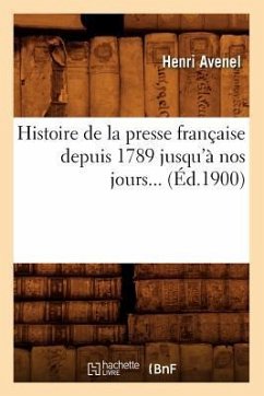 Histoire de la Presse Française Depuis 1789 Jusqu'à Nos Jours (Éd.1900) - Avenel, Henri