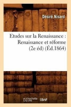 Etudes Sur La Renaissance: Renaissance Et Réforme (2e Éd) (Éd.1864) - Nisard, Désiré