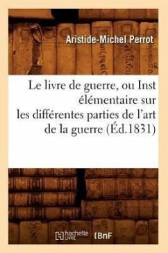 Le Livre de Guerre, Ou Inst Élémentaire Sur Les Différentes Parties de l'Art de la Guerre (Éd.1831) - Perrot, Aristide-Michel