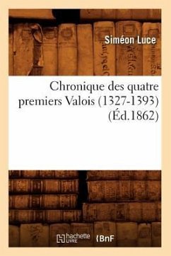 Chronique Des Quatre Premiers Valois (1327-1393) (Éd.1862) - Sans Auteur