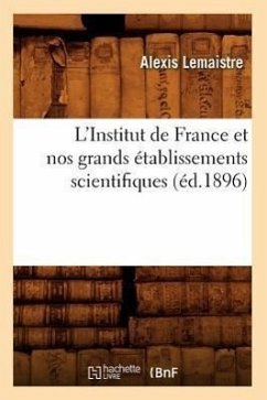 L'Institut de France Et Nos Grands Établissements Scientifiques (Éd.1896) - LeMaistre, Alexis