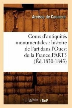 Cours d'Antiquités Monumentales: Histoire de l'Art Dans l'Ouest de la France, Part3 (Éd.1830-1843) - De Caumont, Arcisse