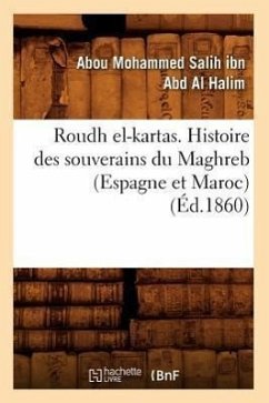 Roudh El-Kartas. Histoire Des Souverains Du Maghreb (Espagne Et Maroc) (Éd.1860) - Ibn Abd Al Halim, Abou Mohammed Salih