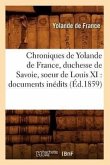 Chroniques de Yolande de France, Duchesse de Savoie, Soeur de Louis XI: Documents Inédits (Éd.1859)