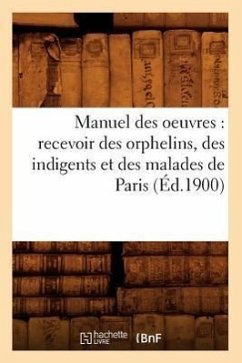 Manuel Des Oeuvres: Recevoir Des Orphelins, Des Indigents Et Des Malades de Paris (Éd.1900) - Sans Auteur