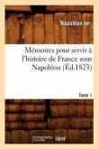 Mémoires Pour Servir À l'Histoire de France Sous Napoléon. Tome 1 (Éd.1823)