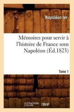 Mémoires Pour Servir À l'Histoire de France Sous Napoléon. Tome 1 (Éd.1823) - Napoléon Ier