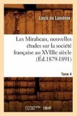 Les Mirabeau, Nouvelles Études Sur La Société Française Au Xviiie Siècle. Tome 4 (Éd.1879-1891)