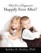 What Ever Happened to Happily Ever After? - Hobley, Keidra H.