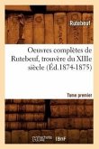 Oeuvres Complètes de Rutebeuf, Trouvère Du Xiiie Siècle. Tome Premier (Éd.1874-1875)
