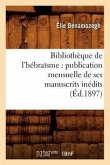 Bibliothèque de l'Hébraïsme: Publication Mensuelle de Ses Manuscrits Inédits (Éd.1897)
