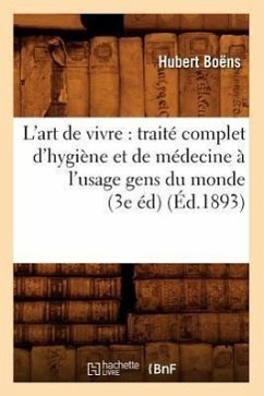 L'Art de Vivre: Traité Complet d'Hygiène Et de Médecine À l'Usage Gens Du Monde (3e Éd) (Éd.1893) - Boëns, Hubert