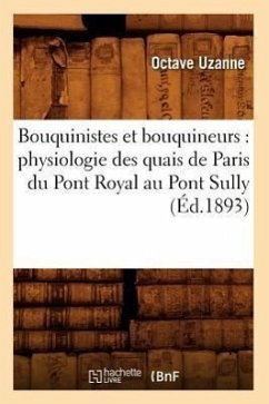 Bouquinistes Et Bouquineurs: Physiologie Des Quais de Paris Du Pont Royal Au Pont Sully (Éd.1893) - Uzanne, Octave