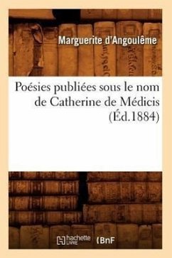 Poésies Publiées Sous Le Nom de Catherine de Médicis (Éd.1884) - D' Angoulême, Marguerite