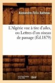 L'Algérie Vue À Tire d'Ailes, Ou Lettres d'Un Oiseau de Passage (Éd.1879)
