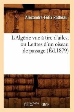 L'Algérie Vue À Tire d'Ailes, Ou Lettres d'Un Oiseau de Passage (Éd.1879) - Ratheau, Alexandre
