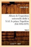 Album de l'Exposition Universelle Dédié À S. A. I. Le Prince Napoléon. Tome 3 (Éd.1856-1859)