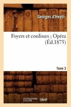 Foyers Et Coulisses 8. Opéra. Tome 3 (Éd.1875) - D Heylli G