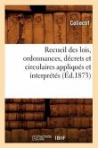 Recueil Des Lois, Ordonnances, Décrets Et Circulaires Appliqués Et Interprétés (Éd.1873)