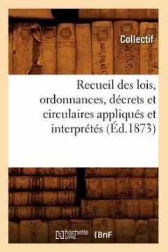 Recueil Des Lois, Ordonnances, Décrets Et Circulaires Appliqués Et Interprétés (Éd.1873) - Collectif