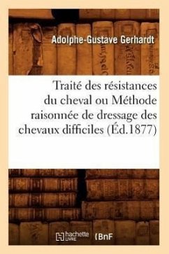 Traité Des Résistances Du Cheval Ou Méthode Raisonnée de Dressage Des Chevaux Difficiles (Éd.1877) - Gerhardt, Adolphe-Gustave
