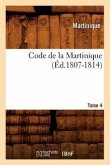 Code de la Martinique. Tome 4 (Éd.1807-1814)