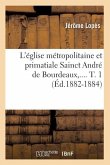 L'Église Métropolitaine Et Primatiale Sainct André de Bourdeaux. Tome 1 (Éd.1882-1884)