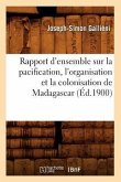 Rapport d'Ensemble Sur La Pacification, l'Organisation Et La Colonisation de Madagascar (Éd.1900)