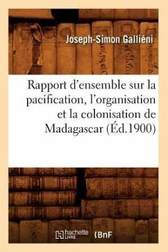 Rapport d'Ensemble Sur La Pacification, l'Organisation Et La Colonisation de Madagascar (Éd.1900) - Galliéni, Joseph-Simon