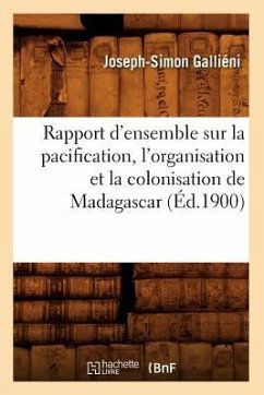 Rapport d'Ensemble Sur La Pacification, l'Organisation Et La Colonisation de Madagascar (Éd.1900) - Gallieni J S