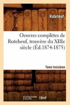 Oeuvres Complètes de Rutebeuf, Trouvère Du Xiiie Siècle. Tome Troisième (Éd.1874-1875) - Rutebeuf