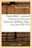 Sainte Bible: Contenant l'Ancien Et Le Nouveau Testament. Matthieu, Marc, Luc, Jean (Éd.1870)