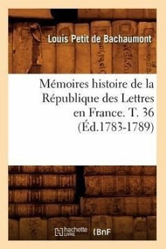 Mémoires Histoire de la République Des Lettres En France. T. 36 (Éd.1783-1789) - De Bachaumont, Louis Petit