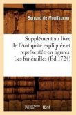 Supplément Au Livre de l'Antiquité Expliquée Et Représentée En Figures. Les Funérailles (Éd.1724)