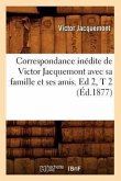 Correspondance Inédite de Victor Jacquemont Avec Sa Famille Et Ses Amis. Ed 2, T 2 (Éd.1877)